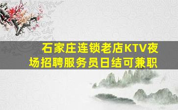 石家庄连锁老店KTV夜场招聘服务员日结可兼职